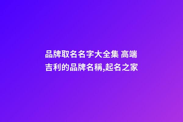 品牌取名名字大全集 高端吉利的品牌名稱,起名之家